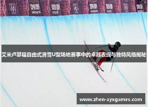 艾米卢瑟福自由式滑雪U型场地赛事中的卓越表现与独特风格揭秘