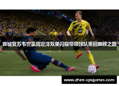 蓉城复苏韦世豪周定洋双星闪耀带领球队重回巅峰之路 蓉城复苏韦世豪周定洋双星闪耀带领球队重回巅峰之路