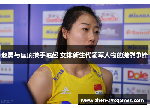 赵勇与匡琦携手崛起 女排新生代领军人物的激烈争锋
