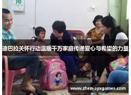 迪巴拉关怀行动温暖千万家庭传递爱心与希望的力量 迪巴拉关怀行动温暖千万家庭传递爱心与希望的力量