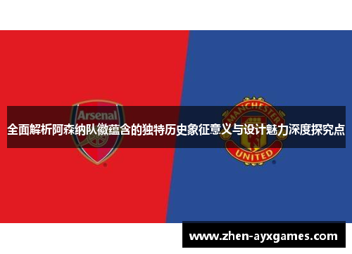 全面解析阿森纳队徽蕴含的独特历史象征意义与设计魅力深度探究点
