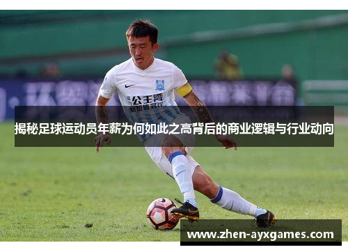 揭秘足球运动员年薪为何如此之高背后的商业逻辑与行业动向 揭秘足球运动员年薪为何如此之高背后的商业逻辑与行业动向