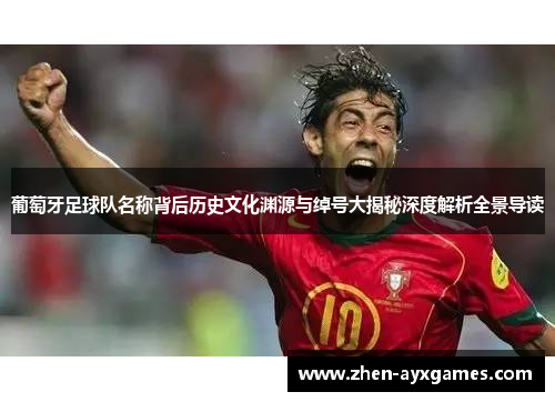 葡萄牙足球队名称背后历史文化渊源与绰号大揭秘深度解析全景导读