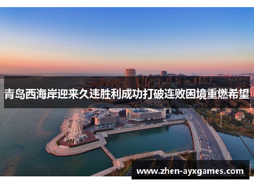 青岛西海岸迎来久违胜利成功打破连败困境重燃希望