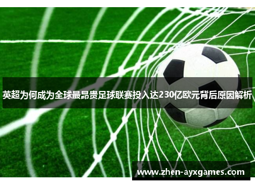 英超为何成为全球最昂贵足球联赛投入达230亿欧元背后原因解析