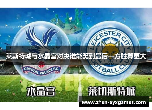 莱斯特城与水晶宫对决谁能笑到最后一方胜算更大