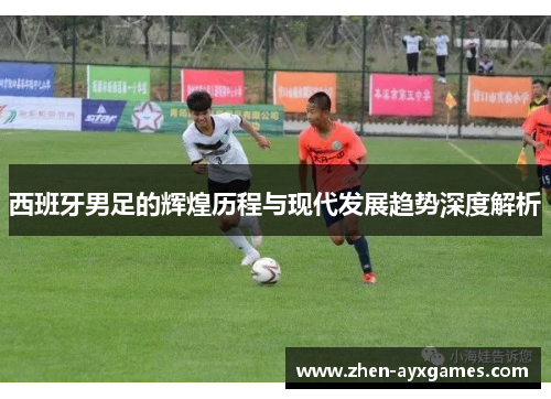 西班牙男足的辉煌历程与现代发展趋势深度解析