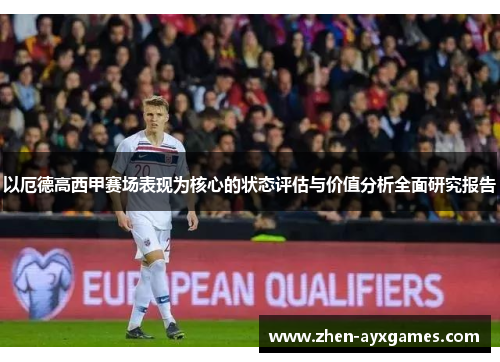 以厄德高西甲赛场表现为核心的状态评估与价值分析全面研究报告