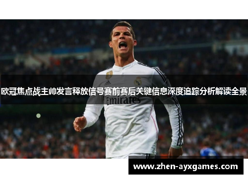 欧冠焦点战主帅发言释放信号赛前赛后关键信息深度追踪分析解读全景