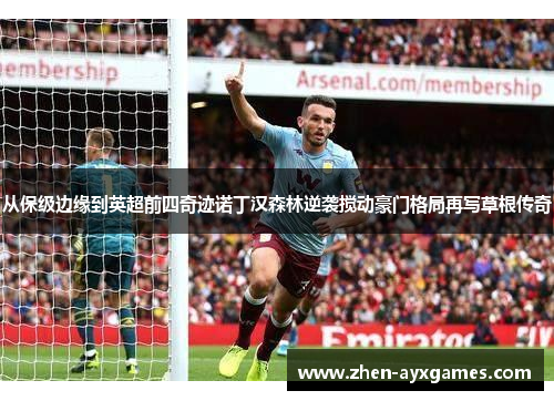 从保级边缘到英超前四奇迹诺丁汉森林逆袭搅动豪门格局再写草根传奇 从保级边缘到英超前四奇迹诺丁汉森林逆袭搅动豪门格局再写草根传奇