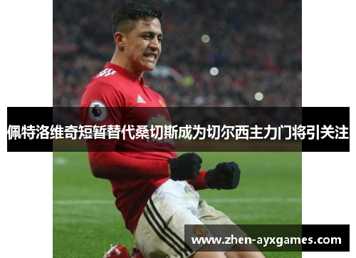 佩特洛维奇短暂替代桑切斯成为切尔西主力门将引关注