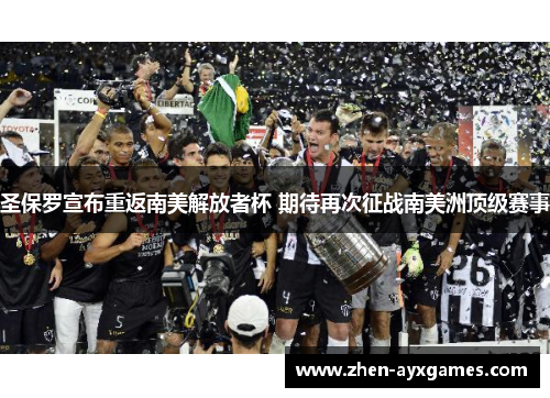 圣保罗宣布重返南美解放者杯 期待再次征战南美洲顶级赛事 圣保罗宣布重返南美解放者杯 期待再次征战南美洲顶级赛事