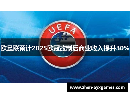 欧足联预计2025欧冠改制后商业收入提升30%
