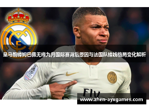 皇马前锋姆巴佩无缘九月国际赛背后原因与法国队锋线格局变化解析 皇马前锋姆巴佩无缘九月国际赛背后原因与法国队锋线格局变化解析