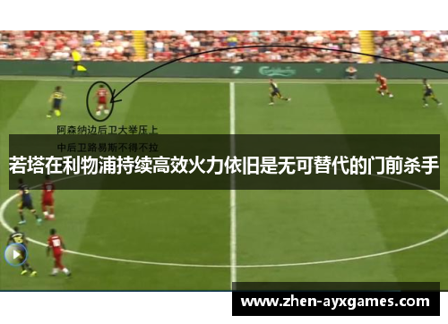 若塔在利物浦持续高效火力依旧是无可替代的门前杀手 若塔在利物浦持续高效火力依旧是无可替代的门前杀手