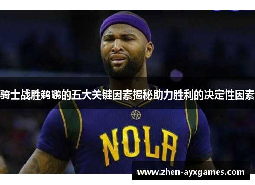 骑士战胜鹈鹕的五大关键因素揭秘助力胜利的决定性因素