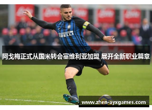 阿戈梅正式从国米转会塞维利亚加盟 展开全新职业篇章