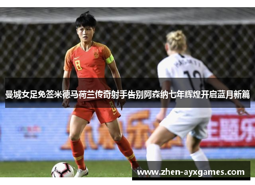 曼城女足免签米德马荷兰传奇射手告别阿森纳七年辉煌开启蓝月新篇