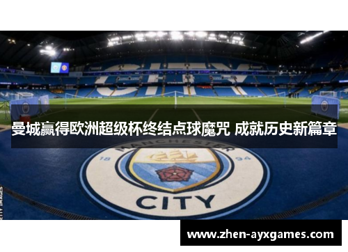 曼城赢得欧洲超级杯终结点球魔咒 成就历史新篇章 曼城赢得欧洲超级杯终结点球魔咒 成就历史新篇章